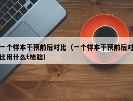一个样本干预前后对比（一个样本干预前后对比用什么t检验）
