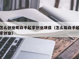 怎么创业呢白手起家创业项目（怎么能白手起家创业）