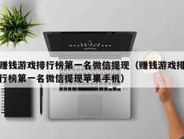 赚钱游戏排行榜第一名微信提现（赚钱游戏排行榜第一名微信提现苹果手机）