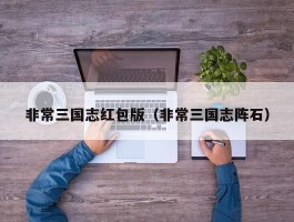 非常三国志红包版（非常三国志阵石）