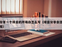 分享一个项目的开场白怎么写（项目分享会流程）