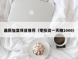 最新加盟项目推荐（零投资一天赚1000）