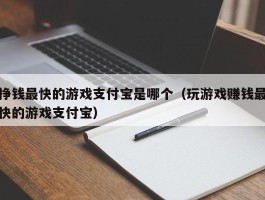 挣钱最快的游戏支付宝是哪个（玩游戏赚钱最快的游戏支付宝）