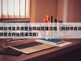 网创项目资源整合网站搭建流程（网创项目资源整合网站搭建流程）