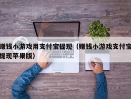 赚钱小游戏用支付宝提现（赚钱小游戏支付宝提现苹果版）