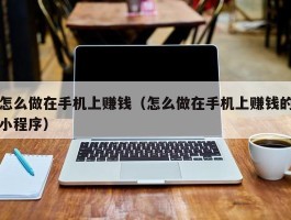 怎么做在手机上赚钱（怎么做在手机上赚钱的小程序）