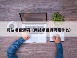 网站项目源码（网站项目源码是什么）