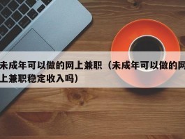 未成年可以做的网上兼职（未成年可以做的网上兼职稳定收入吗）