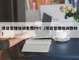项目管理培训免费PPT（项目管理培训教材）