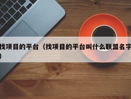 找项目的平台（找项目的平台叫什么联盟名字）