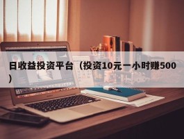日收益投资平台（投资10元一小时赚500）