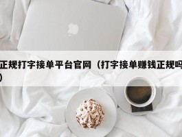 正规打字接单平台官网（打字接单赚钱正规吗）