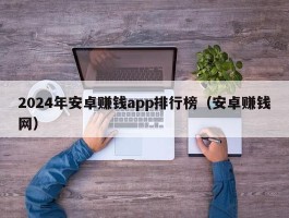 2024年安卓赚钱app排行榜（安卓赚钱网）