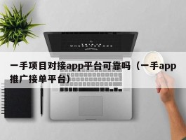 一手项目对接app平台可靠吗（一手app推广接单平台）