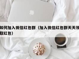 如何加入微信红包群（加入微信红包群天天领取红包）