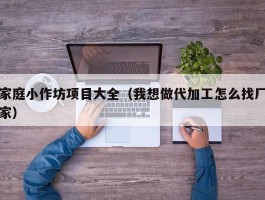家庭小作坊项目大全（我想做代加工怎么找厂家）
