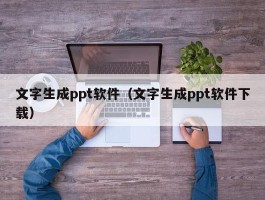 文字生成ppt软件（文字生成ppt软件下载）