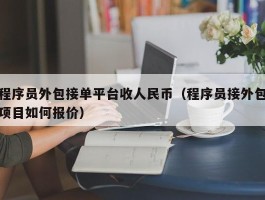 程序员外包接单平台收人民币（程序员接外包项目如何报价）