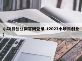 小项目创业网官网登录（2021小项目创业）