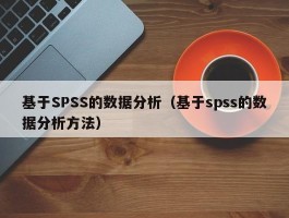 基于SPSS的数据分析（基于spss的数据分析方法）