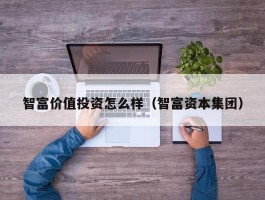 智富价值投资怎么样（智富资本集团）