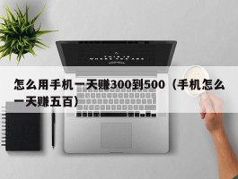 怎么用手机一天赚300到500（手机怎么一天赚五百）