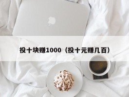 投十块赚1000（投十元赚几百）