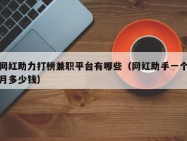 网红助力打榜兼职平台有哪些（网红助手一个月多少钱）