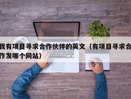 我有项目寻求合作伙伴的英文（有项目寻求合作发哪个网站）