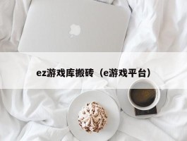 ez游戏库搬砖（e游戏平台）