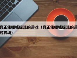 真正能赚钱提现的游戏（真正能赚钱提现的游戏农场）