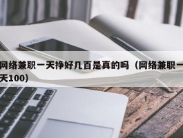 网络兼职一天挣好几百是真的吗（网络兼职一天100）