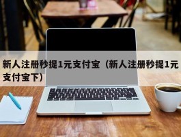 新人注册秒提1元支付宝（新人注册秒提1元支付宝下）
