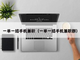 一单一结手机兼职（一单一结手机兼职群）