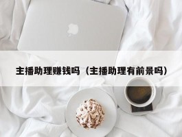 主播助理赚钱吗（主播助理有前景吗）