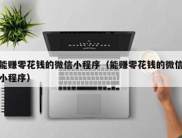 能赚零花钱的微信小程序（能赚零花钱的微信小程序）