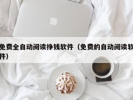 免费全自动阅读挣钱软件（免费的自动阅读软件）