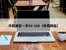 手机兼职一天50-100（挣钱网站）