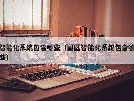 智能化系统包含哪些（园区智能化系统包含哪些）