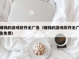 赚钱的游戏软件无广告（赚钱的游戏软件无广告免费）