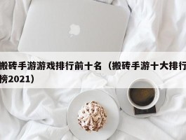 搬砖手游游戏排行前十名（搬砖手游十大排行榜2021）