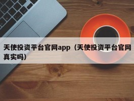 天使投资平台官网app（天使投资平台官网真实吗）