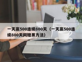 一天赢500连续800天（一天赢500连续800天网赌黑方法）