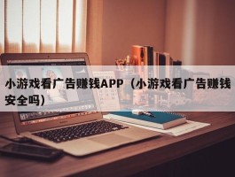 小游戏看广告赚钱APP（小游戏看广告赚钱安全吗）