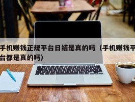 手机赚钱正规平台日结是真的吗（手机赚钱平台都是真的吗）