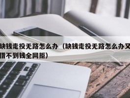 缺钱走投无路怎么办（缺钱走投无路怎么办又借不到钱全网拒）