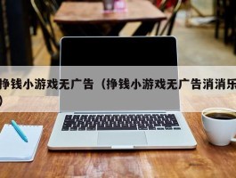 挣钱小游戏无广告（挣钱小游戏无广告消消乐）