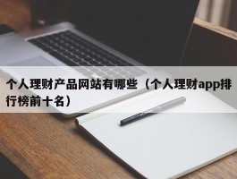 个人理财产品网站有哪些（个人理财app排行榜前十名）