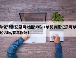 单凭转账记录可以起诉吗（单凭转账记录可以起诉吗,有年限吗）