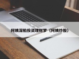阿姨深陷投资理财梦（阿姨炒股）